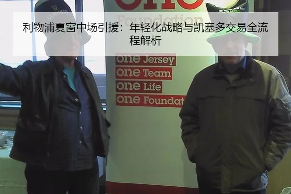 利物浦夏窗中场引援：年轻化战略与凯塞多交易全流程解析