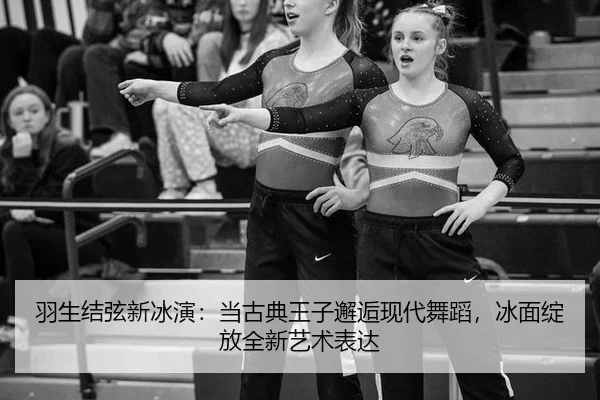 羽生结弦新冰演：当古典王子邂逅现代舞蹈，冰面绽放全新艺术表达